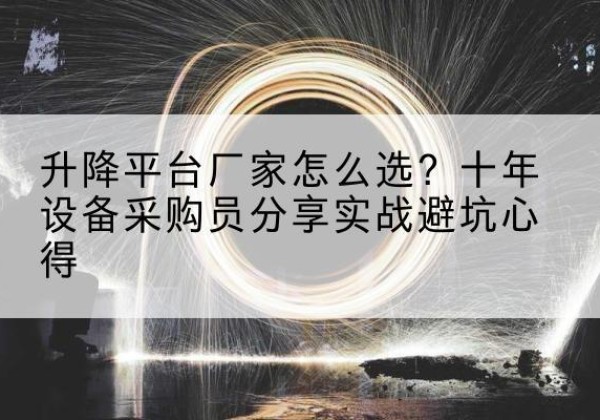 铁力升降平台厂家-怎么选？十年设备采购员分享实战避坑心得