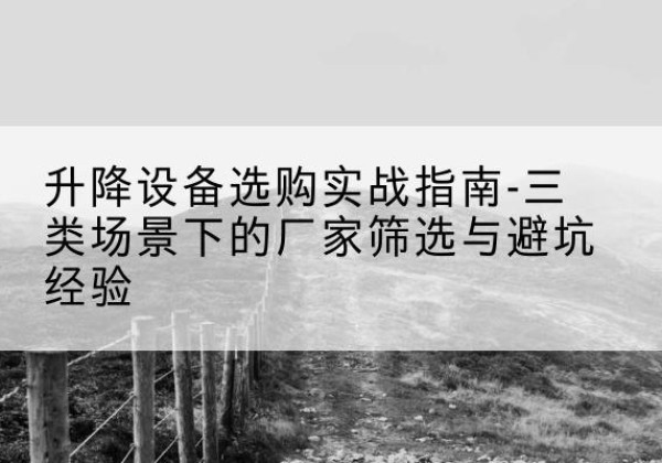 铁力移动式升降机厂家推荐-升降设备选购实战指南-三类场景下的厂家筛选与避坑经验