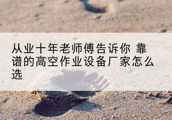 铁力高空作业升降机厂家推荐-从业十年老师傅告诉你 靠谱的高空作业设备厂家怎么选