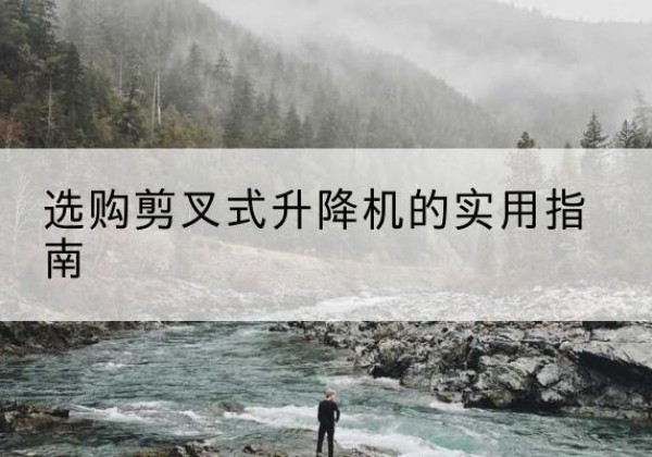 铁力剪叉式升降机怎么选-选购剪叉式升降机的实用指南